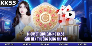 Bí Quyết Chơi Casino KK55 - Săn Tiền Thưởng Cùng Nhà Cái